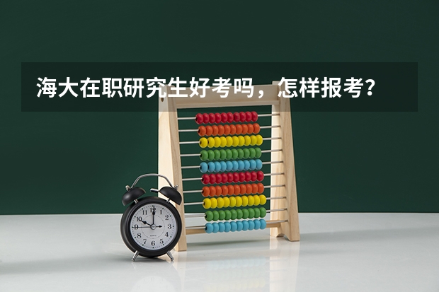 海大在职研究生好考吗,怎样报考?
