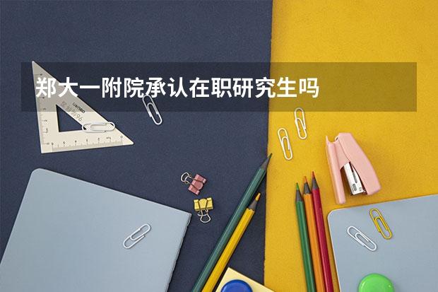 郑大一附院承认在职研究生吗