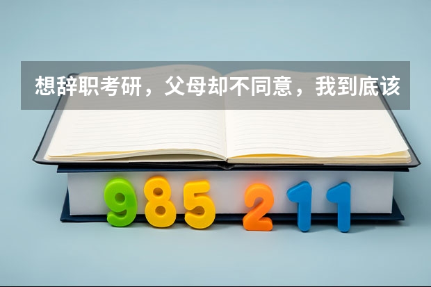 想辞职考研,父母却不同意,我到底该怎么做?