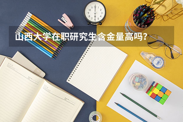 山西大学在职研究生含金量高吗?