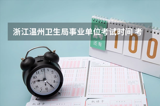 浙江温州卫生局事业单位考试时间 考试内容有哪些？