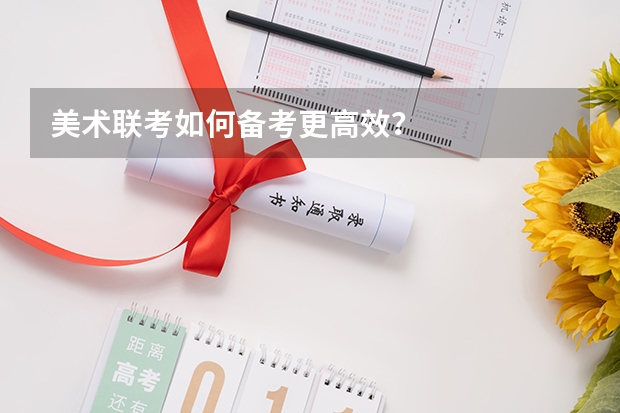美术联考如何备考更高效?