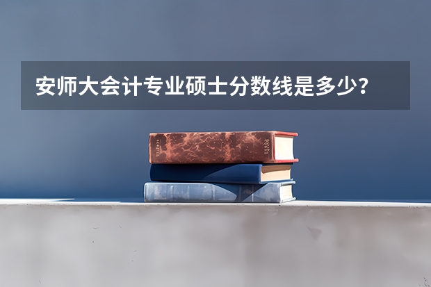 安师大会计专业硕士分数线是多少?