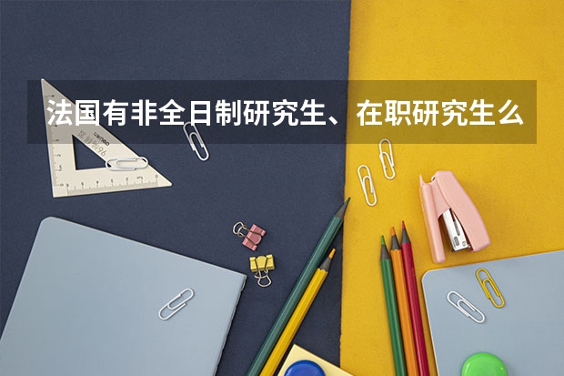 法国有非全日制研究生、在职研究生么？如果有那么教学模式是怎样的，和全日制研究生有什么区别？