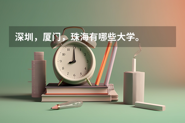 深圳，厦门，珠海有哪些大学。