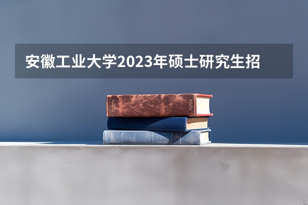 安徽工业大学2023年硕士研究生招生简章 mpa非全日制研究生报考条件