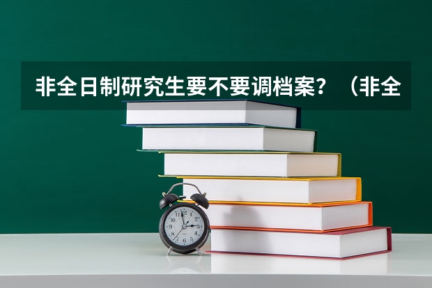 非全日制研究生要不要调档案?(非全日制研究生考试难度高不高)