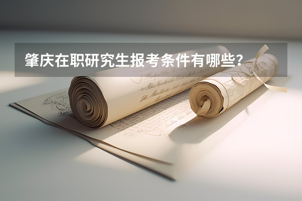 肇庆在职研究生报考条件有哪些？