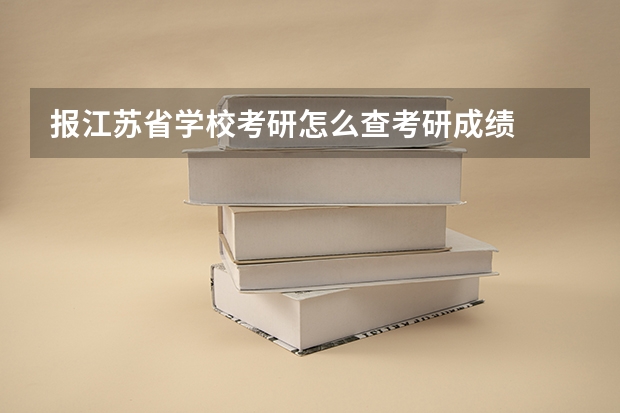 报江苏省学校考研怎么查考研成绩