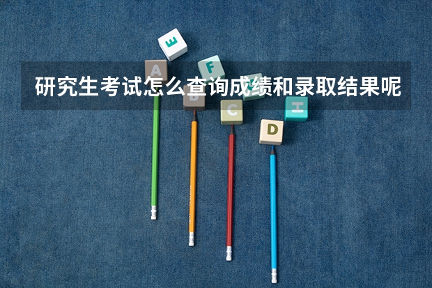 研究生考试怎么查询成绩和录取结果呢？