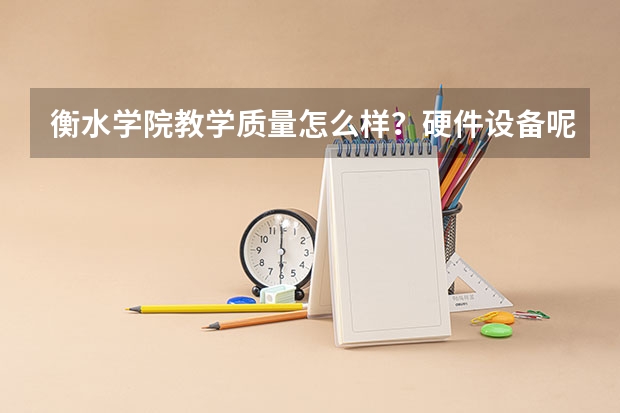 衡水学院教学质量怎么样?硬件设备呢?每年考上多少研究生?生活上怎么样?