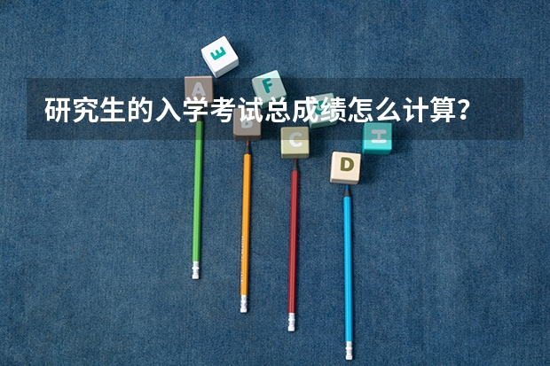 研究生的入学考试总成绩怎么计算？