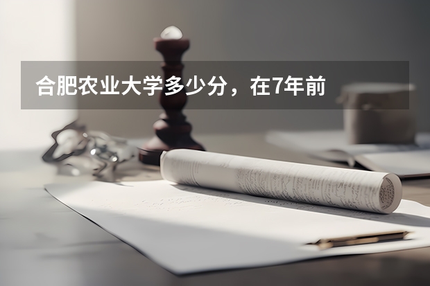 合肥农业大学多少分,在7年前
