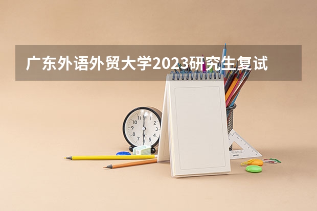 广东外语外贸大学2023研究生复试分数线 广东外语外贸大学研究生复试分数线