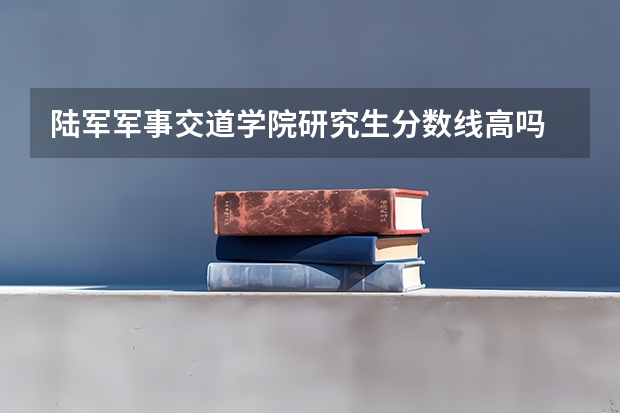 陆军军事交道学院研究生分数线高吗