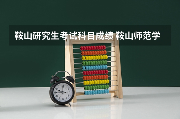 鞍山研究生考试科目成绩 鞍山师范学院研究生