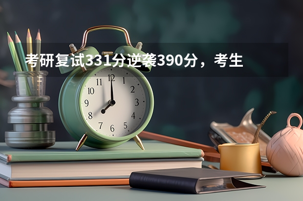 考研复试331分逆袭390分，考生被质疑“拼爹”，最后调查结果如何？