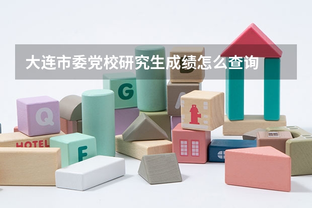 大连市委党校研究生成绩怎么查询