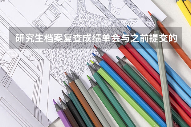 研究生档案复查成绩单会与之前提交的对比吗