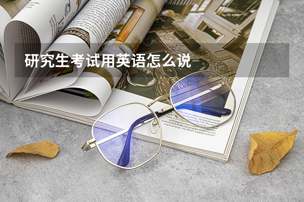 研究生考试用英语怎么说