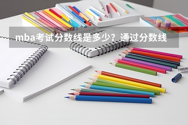 mba考试分数线是多少?通过分数线就可以复试了吗?