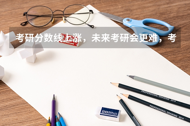 考研分数线上涨,未来考研会更难,考生的出路在哪里?