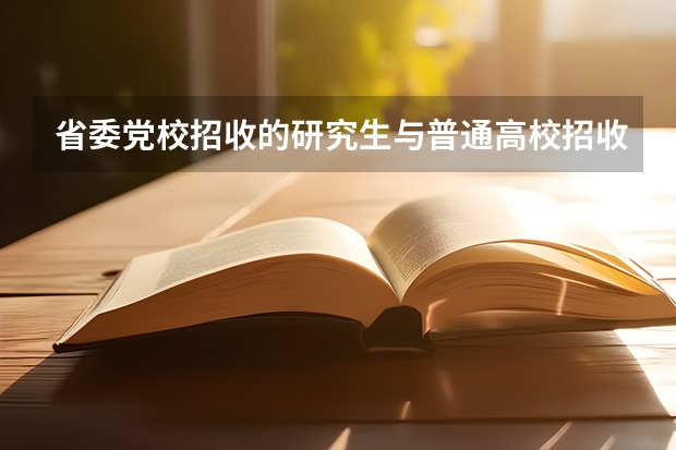 省委党校招收的研究生与普通高校招收的研究生有区别吗