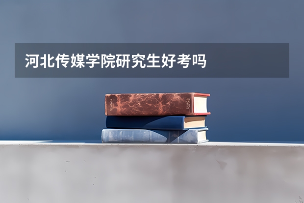 河北传媒学院研究生好考吗