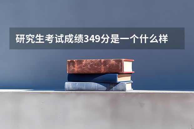 研究生考试成绩349分是一个什么样的水平？