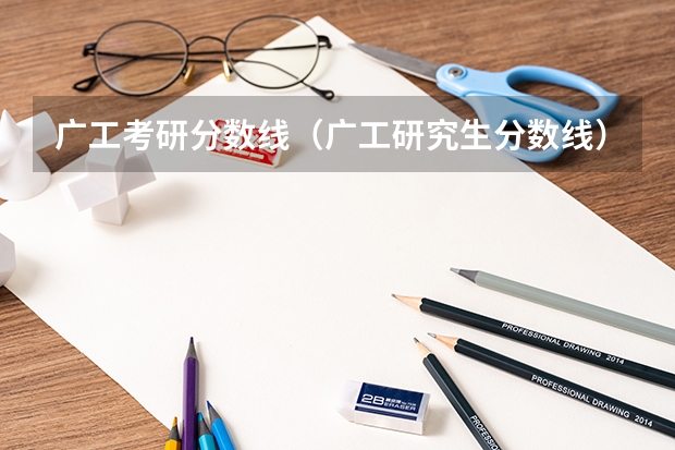 广工考研分数线(广工研究生分数线)