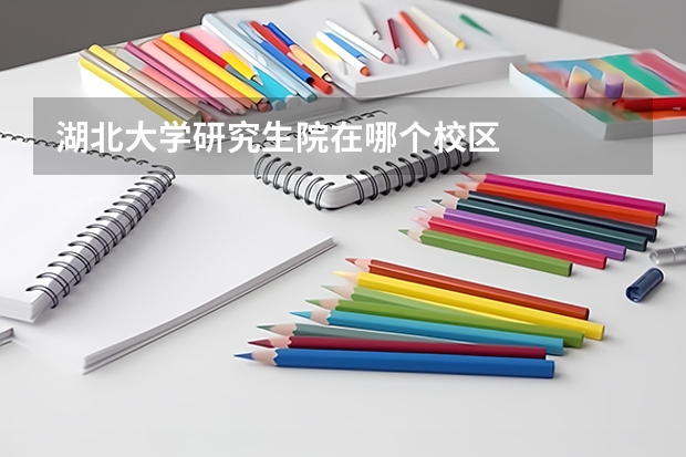 湖北大学研究生院在哪个校区