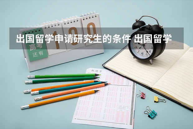 出国留学申请研究生的条件 出国留学读研究生条件