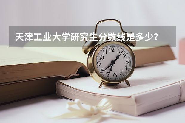 天津工业大学研究生分数线是多少?