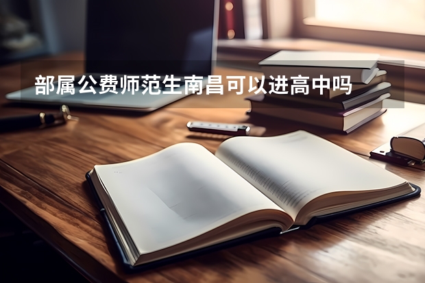 部属公费师范生南昌可以进高中吗