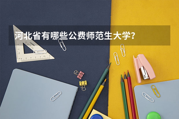 河北省有哪些公费师范生大学？