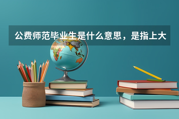 公费师范毕业生是什么意思,是指上大学时不用交学费