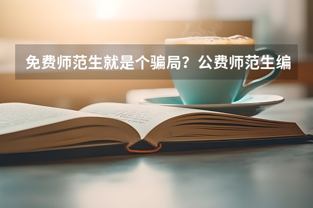 免费师范生就是个骗局？公费师范生编制是永久的吗？
