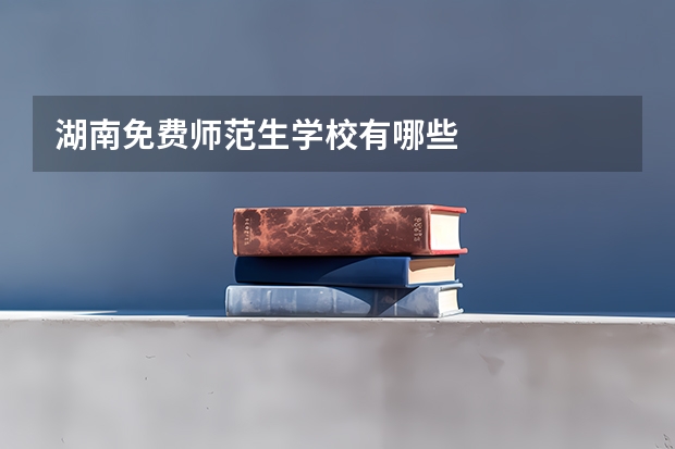 湖南免费师范生学校有哪些