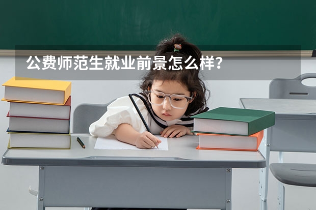 公费师范生就业前景怎么样？