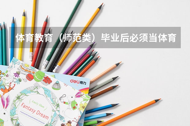 体育教育(师范类)毕业后必须当体育老师吗 体育教育(师范类)和体育教育(省属公费师范生)什么区别?