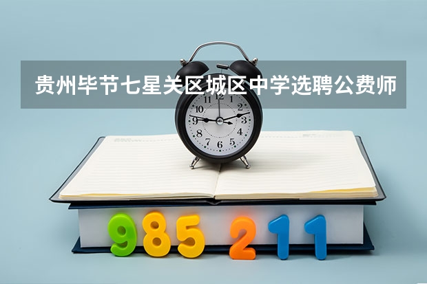 贵州毕节七星关区城区中学选聘公费师范生公告【105人】 四川绵阳安州区招聘教育部直属师范大学公费师范毕业生7名公告 ?