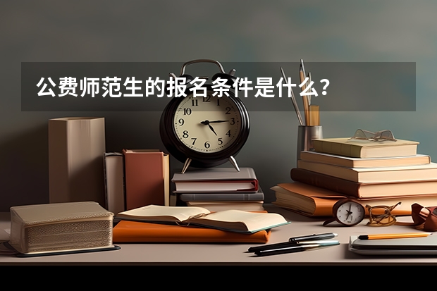 公费师范生的报名条件是什么?