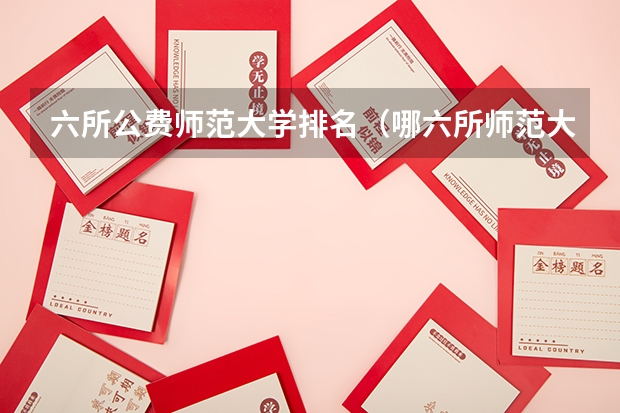 六所公费师范大学排名（哪六所师范大学是公费师范生）