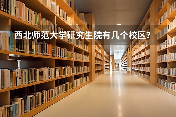 西北师范大学研究生院有几个校区？