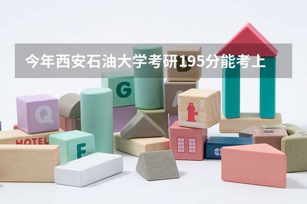 今年西安石油大学考研195分能考上吗?