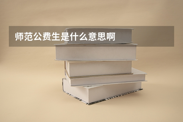 师范公费生是什么意思啊