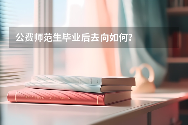 公费师范生毕业后去向如何？