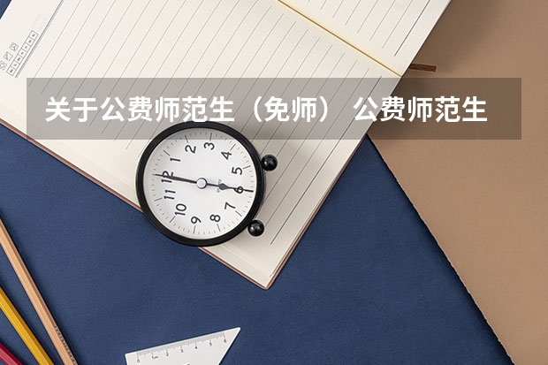 关于公费师范生(免师) 公费师范生政策