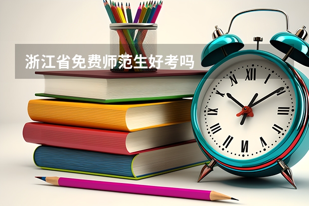浙江省免费师范生好考吗