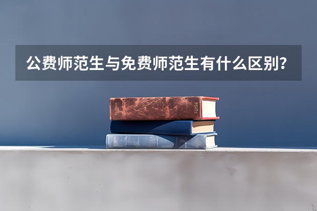 公费师范生与免费师范生有什么区别?